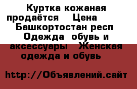 Куртка кожаная продаётся  › Цена ­ 500 - Башкортостан респ. Одежда, обувь и аксессуары » Женская одежда и обувь   